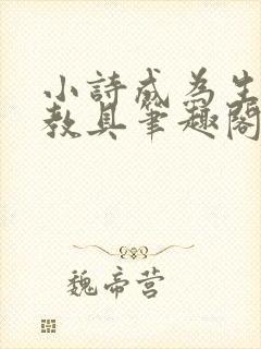 小诗成为生物课教具笔趣阁