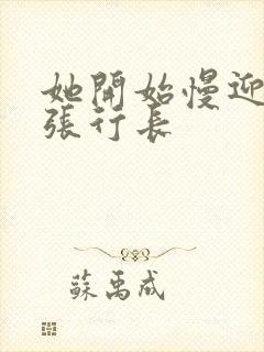 她开始慢迎迎合张行长