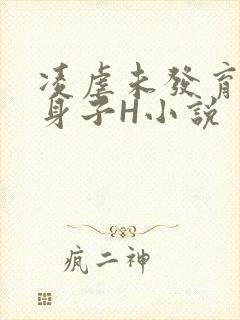 凌虐未发育的小身子H小说