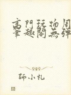 高门玩物周漫漫笔趣阁无弹窗