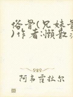 俗骨(兄妹骨科)作者:懒散蒲公英