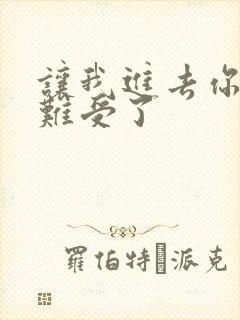 让我进去你就不难受了