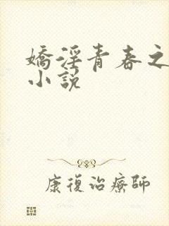 娇淫青春之放纵小说