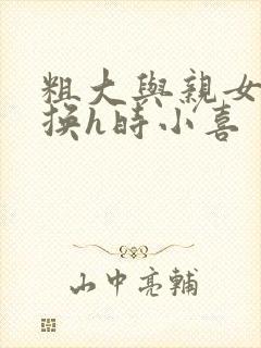 粗大与亲女伦交换h时小喜封面