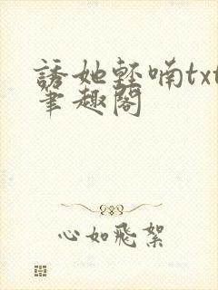 诱她轻喃txt笔趣阁
