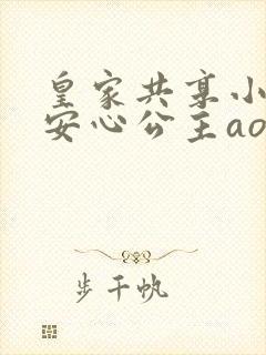 皇家共享小公主安心公主aor免费阅读