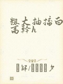 粗大抽搐白浊h高干h封面