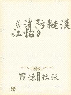 《消防糙汉vs江怡》