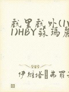 戏里戏外(1V1)HBY苏玛丽全文免费阅读