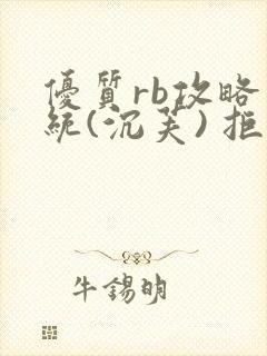 优质rb攻略系统(沉芙) 拒绝改写