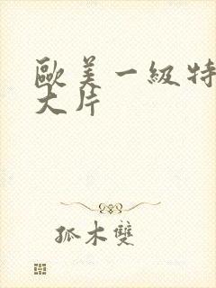 欧美一级特黄a大片