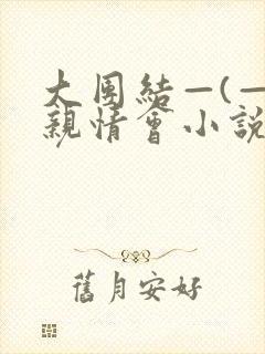 大团结—(—)亲情会小说