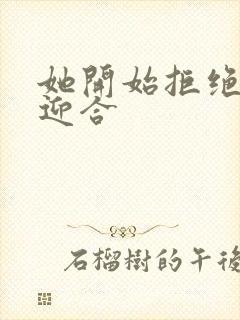 她开始拒绝慢迎迎合