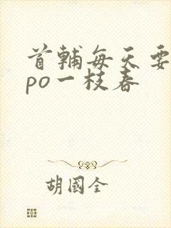 首辅每天要不够po一枝春