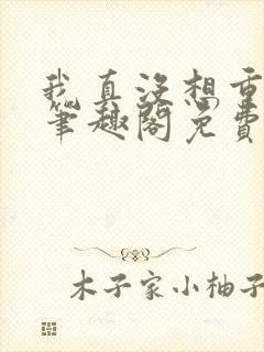 我真没想重生啊笔趣阁免费阅读