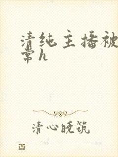 清纯主播被脔日常h