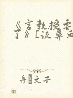 《言教授要撞坏了》[流鼻血]