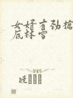 女婿有劲枪枪到底林雪