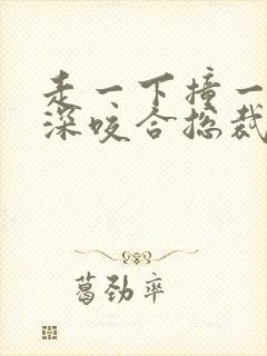 走一下撞一下深深咬合总裁