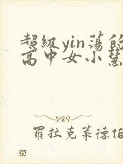 超级yin荡的高中女小慧