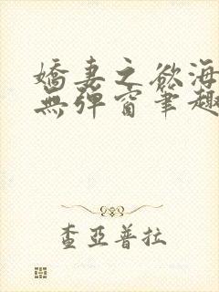 娇妻之欲海泛舟无弹窗笔趣阁