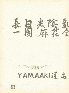 长日光阴 乱作一团 麻花全文无删减