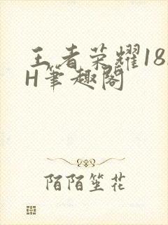 王者荣耀18rH笔趣阁