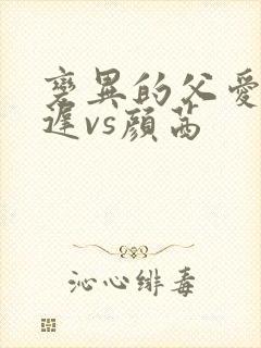 变异的父爱颜栖迟vs颜茜