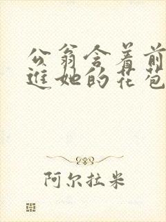 公翁含着前面挺进她的花苞