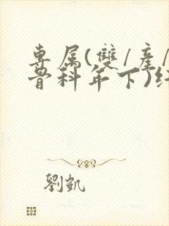 专属(双/产/骨科年下)纤仟