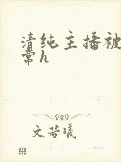 清纯主播被脔日常h