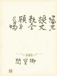 《顾教授您睡了吗》全文免费阅读