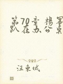 第70章 杨幂趴在办公桌