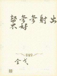 帮爹爹射出来好不好