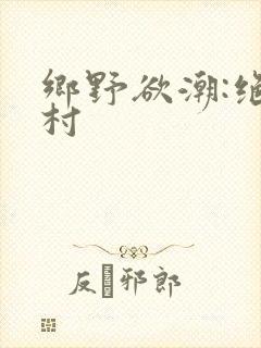 乡野欲潮:绝色村封面