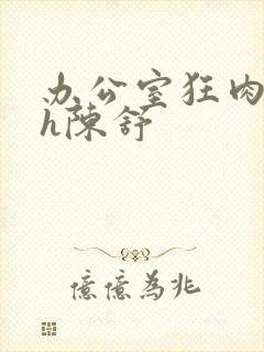 办公室狂肉校花h陈舒封面