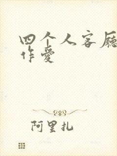 四个人客厅交换作爱