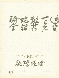 骑蛇难下(双)金银花免费阅读