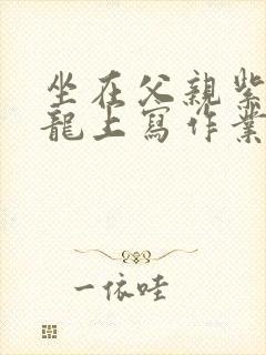 坐在父亲紫色大龙上写作业