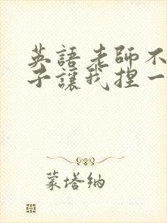 英语老师不戴罩子让我捏一节课的