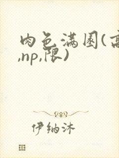 肉色满园(高h,np,限)