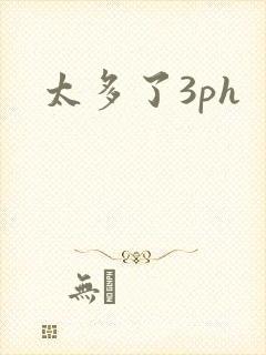 太多了3ph