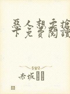 恶人想要抢救一下免费阅读漫画