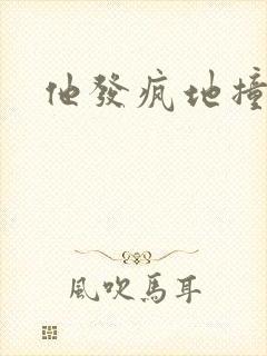 他发疯地撞着他