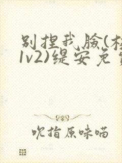 别捏我脸(校园1v2)缇安免费阅读