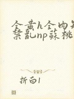 全黄h全肉短篇禁乱np苏桃