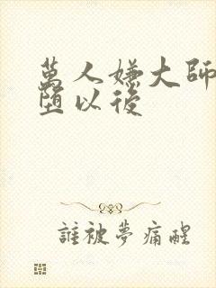 万人嫌大师兄雌堕以后