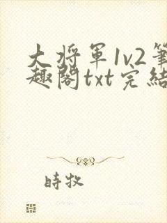 大将军1v2笔趣阁txt完结