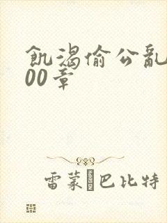 饥渴偷公乱第400章