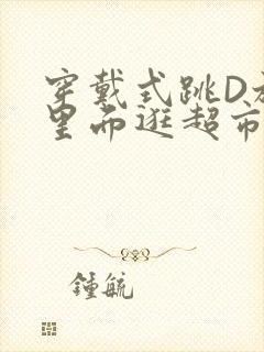 穿戴式跳D放在里面逛超市作文